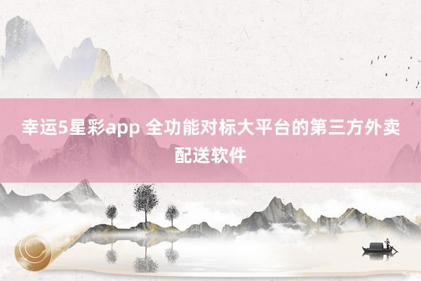 幸运5星彩app 全功能对标大平台的第三方外卖配送软件