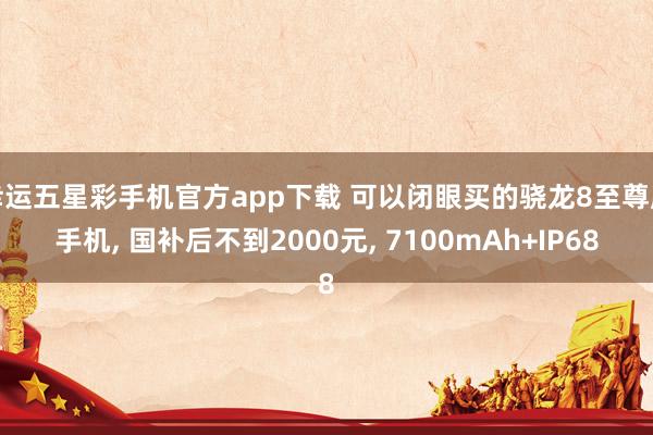 幸运五星彩手机官方app下载 可以闭眼买的骁龙8至尊版手机， 国补后不到2000元， 7100mAh+IP68