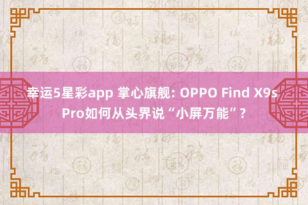 幸运5星彩app 掌心旗舰: OPPO Find X9s Pro如何从头界说“小屏万能”?