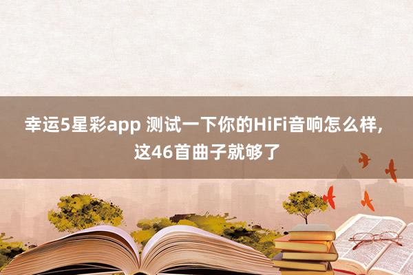幸运5星彩app 测试一下你的HiFi音响怎么样， 这46首曲子就够了