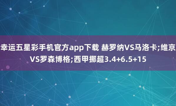 幸运五星彩手机官方app下载 赫罗纳VS马洛卡;维京VS罗森博格;西甲挪超3.4+6.5+15