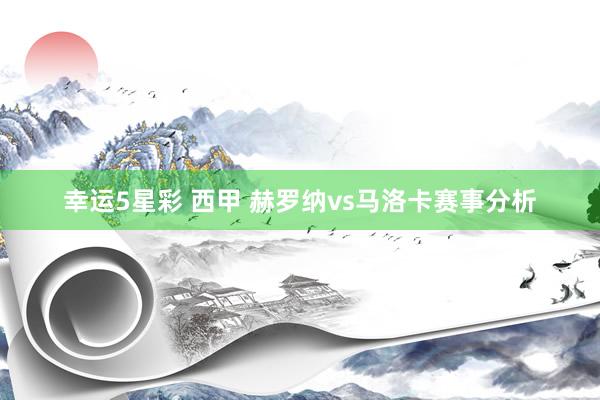 幸运5星彩 西甲 赫罗纳vs马洛卡赛事分析