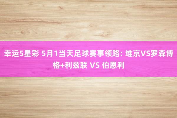 幸运5星彩 5月1当天足球赛事领路: 维京VS罗森博格+利兹联 VS 伯恩利