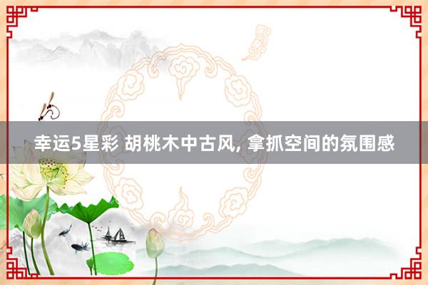 幸运5星彩 胡桃木中古风，<a href=