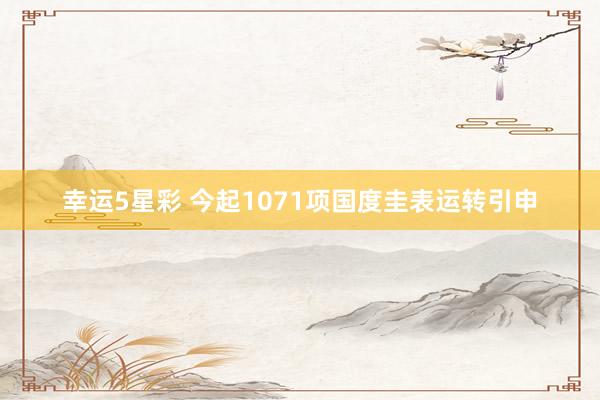 幸运5星彩 今起1071项国度圭表运转引申