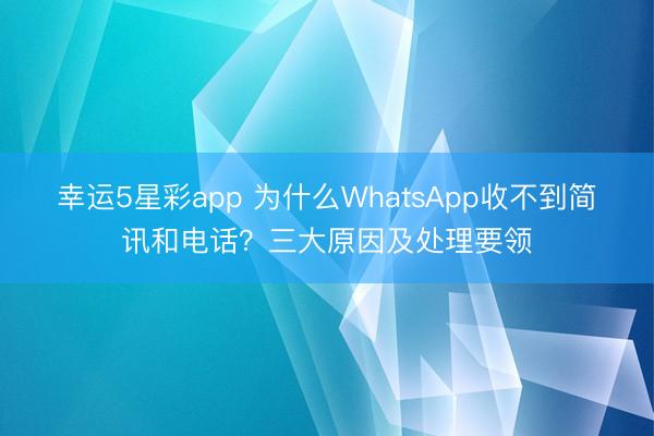幸运5星彩app 为什么WhatsApp收不到简讯和电话？三大原因及处理要领