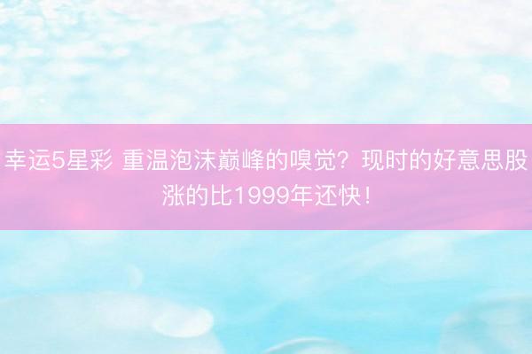 幸运5星彩 重温泡沫巅峰的嗅觉？现时的好意思股涨的比1999年还快！